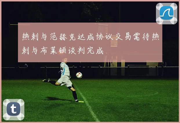 热刺与范赫克达成协议交易需待热刺与布莱顿谈判完成