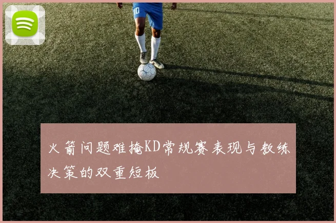 火箭问题难掩KD常规赛表现与教练决策的双重短板