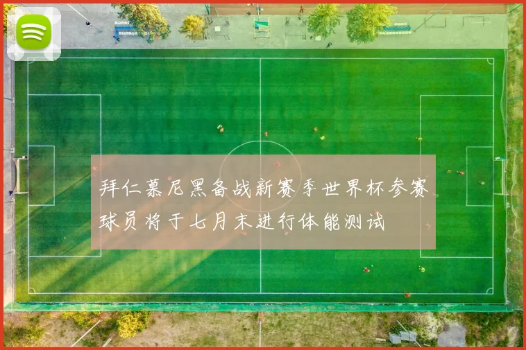 拜仁慕尼黑备战新赛季世界杯参赛球员将于七月末进行体能测试