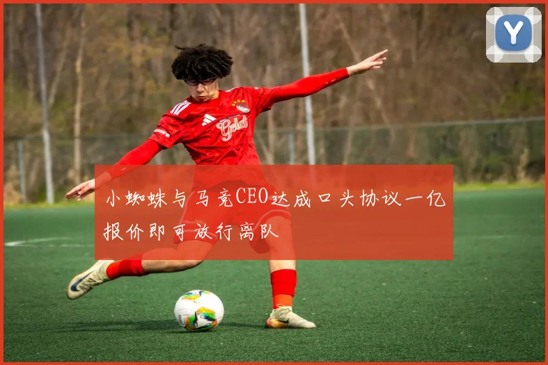 小蜘蛛与马竞CEO达成口头协议一亿报价即可放行离队