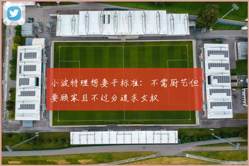小波特理想妻子标准：不需厨艺但要顾家且不过分追求女权