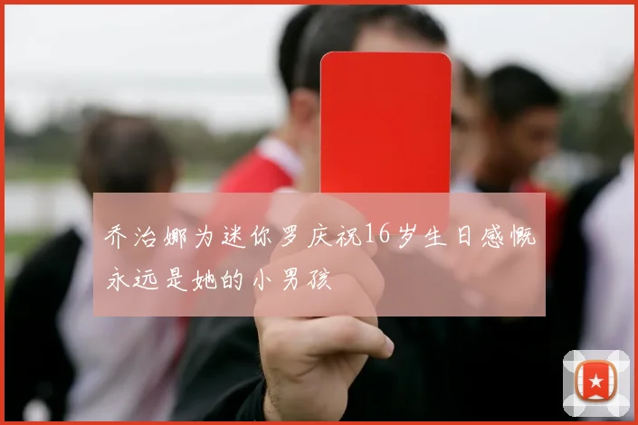 乔治娜为迷你罗庆祝16岁生日感慨永远是她的小男孩