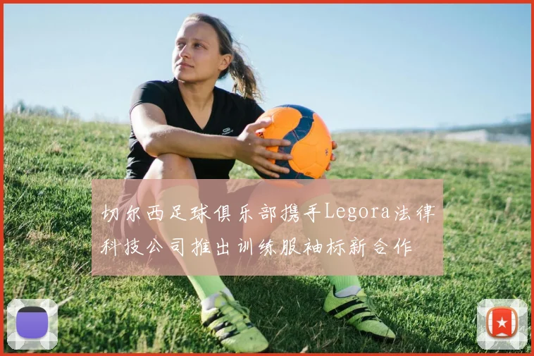 切尔西足球俱乐部携手Legora法律科技公司推出训练服袖标新合作
