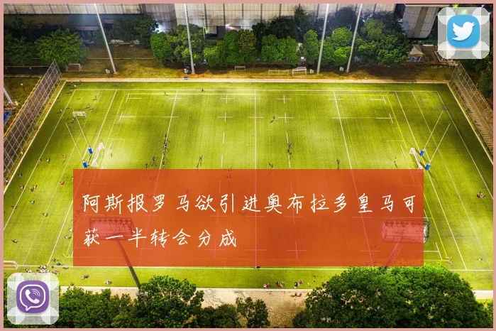 阿斯报罗马欲引进奥布拉多皇马可获一半转会分成