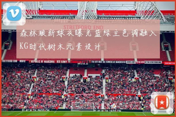 森林狼新球衣曝光蓝绿主色调融入KG时代树木元素设计