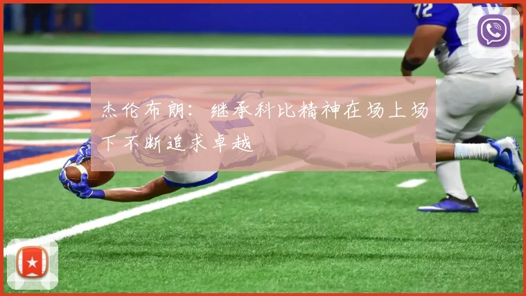 杰伦布朗：继承科比精神在场上场下不断追求卓越